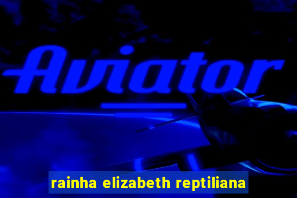 rainha elizabeth reptiliana